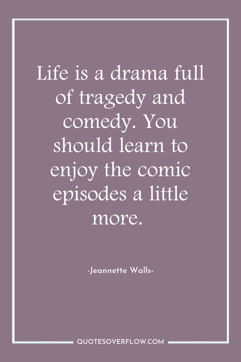 Life is a drama full of tragedy and comedy. You...