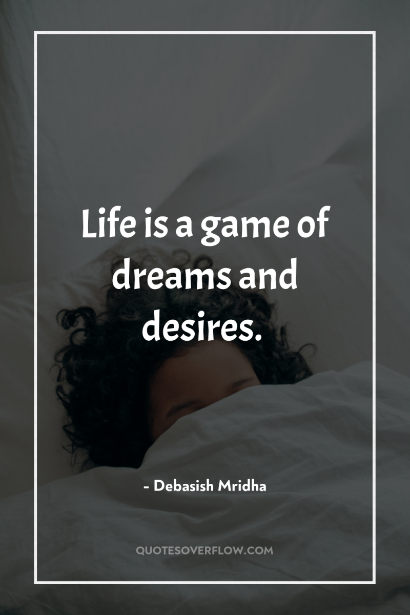 Life is a game of dreams and desires. 