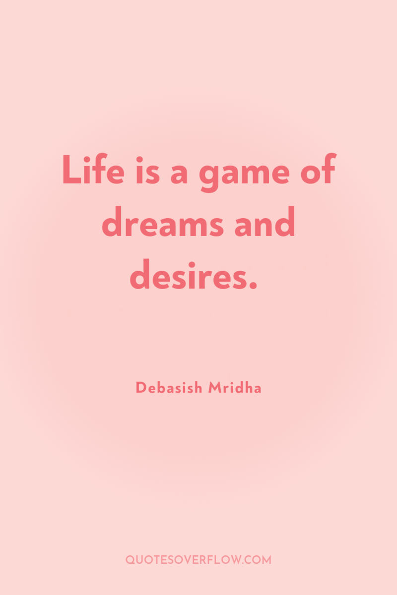 Life is a game of dreams and desires. 