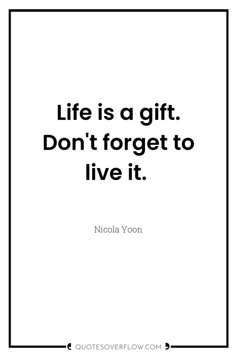 Life is a gift. Don't forget to live it. 