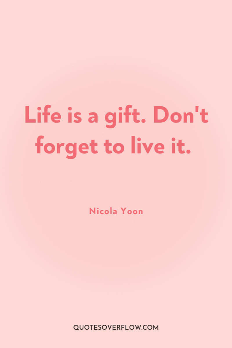 Life is a gift. Don't forget to live it. 