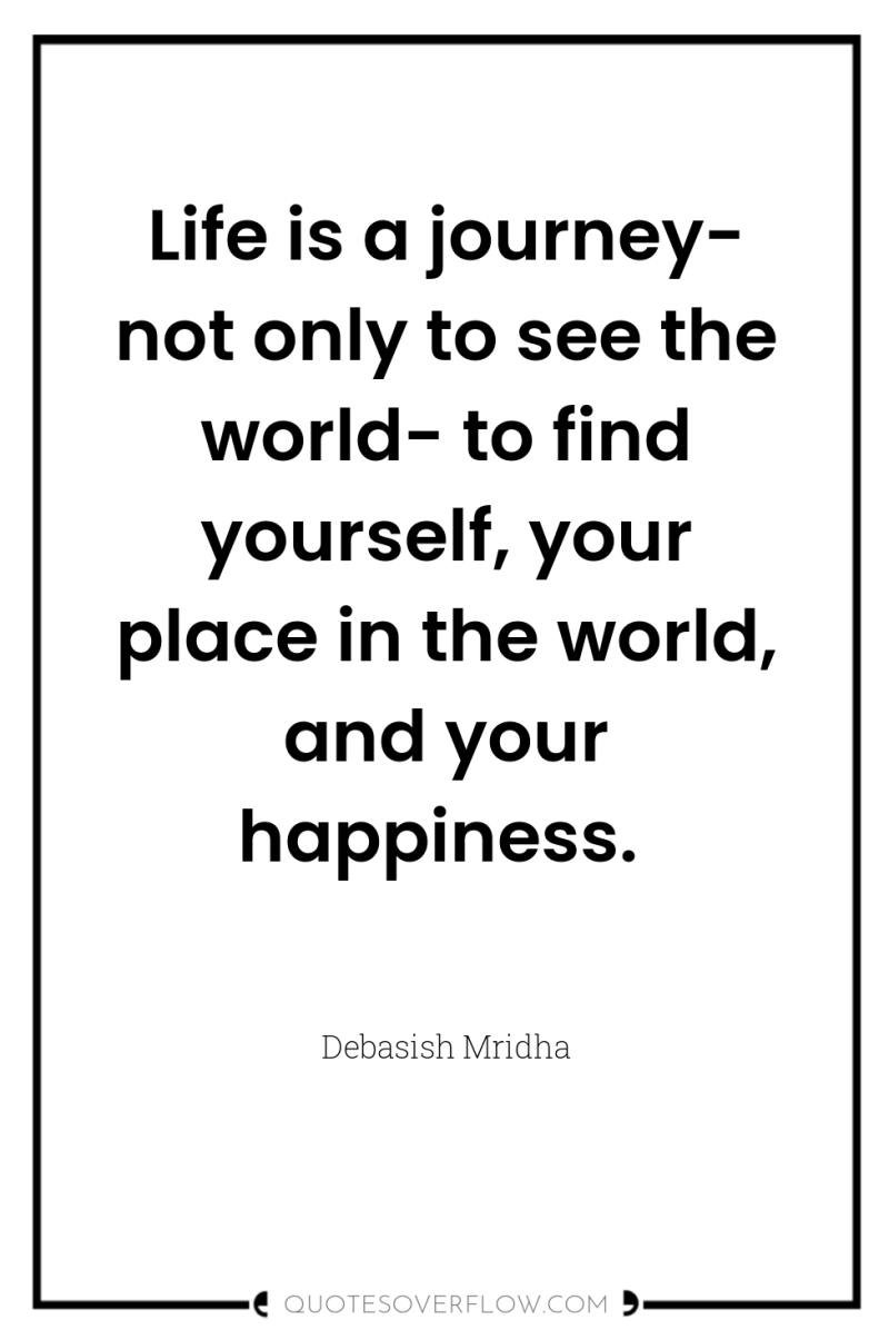 Life is a journey- not only to see the world-...