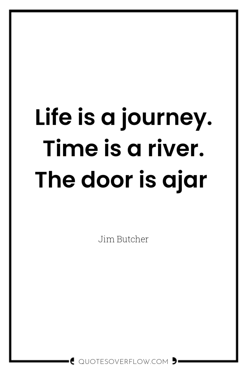 Life is a journey. Time is a river. The door...