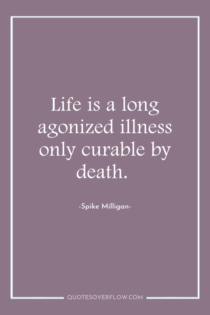Life is a long agonized illness only curable by death. 