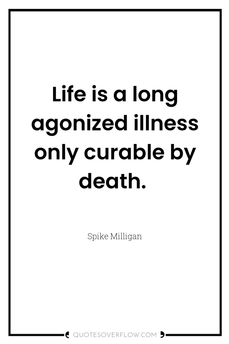 Life is a long agonized illness only curable by death. 