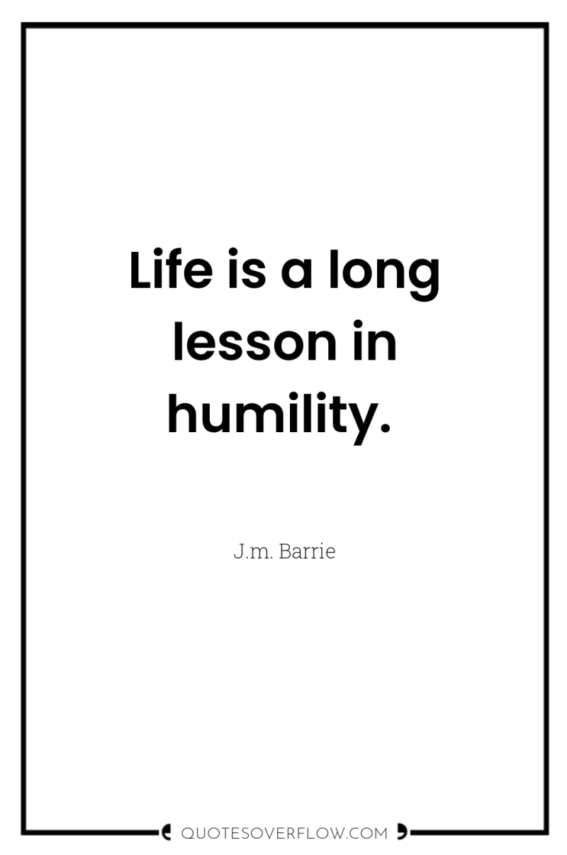 Life is a long lesson in humility. 