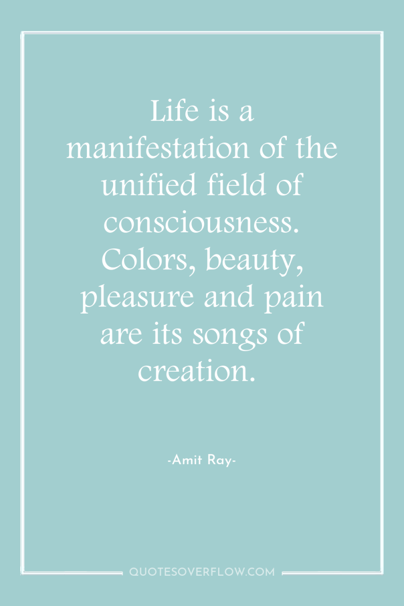 Life is a manifestation of the unified field of consciousness....