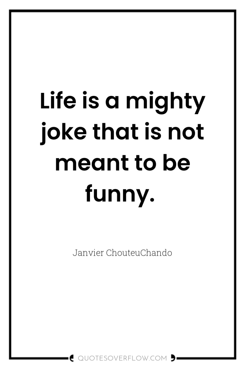 Life is a mighty joke that is not meant to...