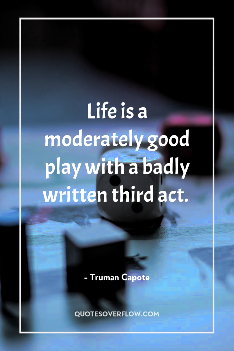 Life is a moderately good play with a badly written...