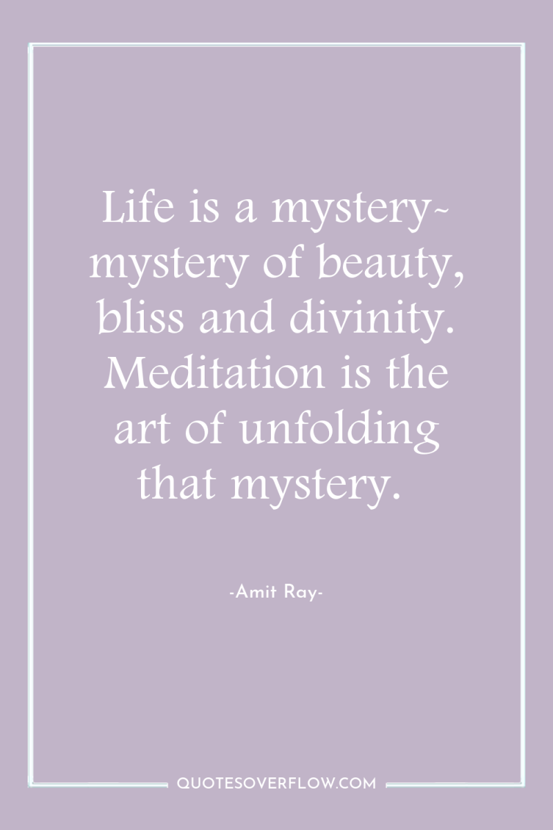 Life is a mystery- mystery of beauty, bliss and divinity....