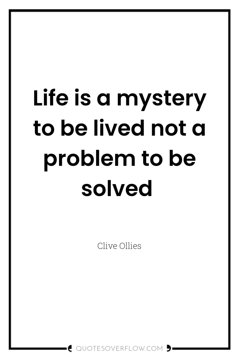 Life is a mystery to be lived not a problem...