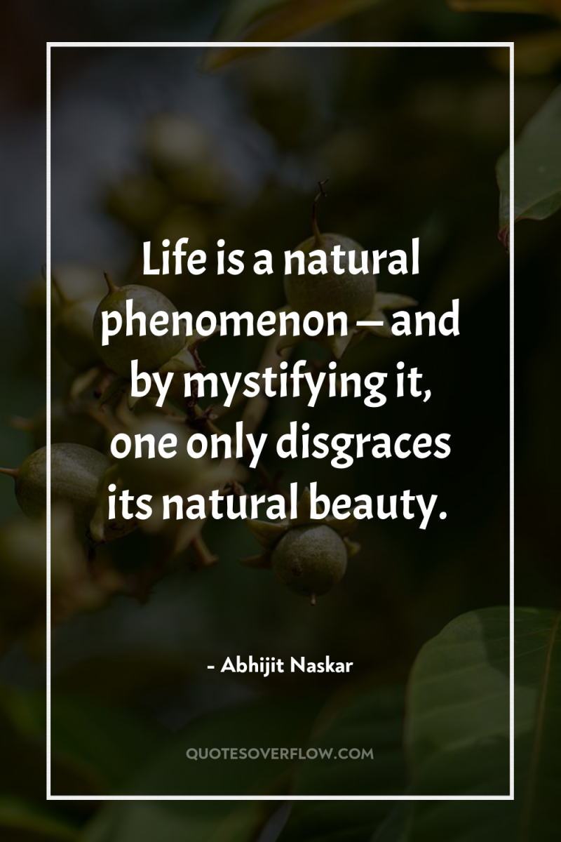 Life is a natural phenomenon — and by mystifying it,...