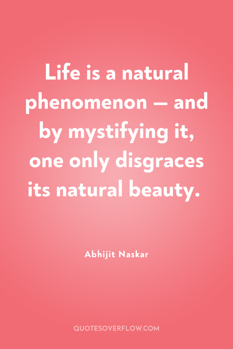 Life is a natural phenomenon — and by mystifying it,...