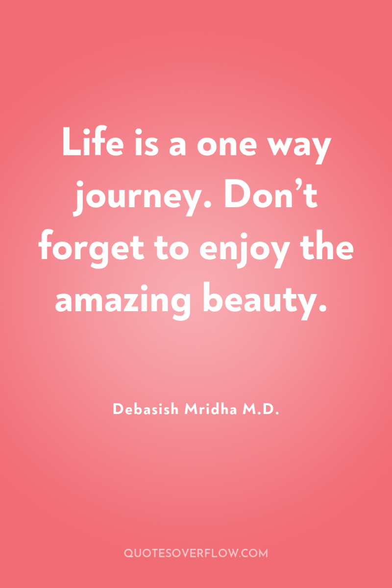 Life is a one way journey. Don’t forget to enjoy...
