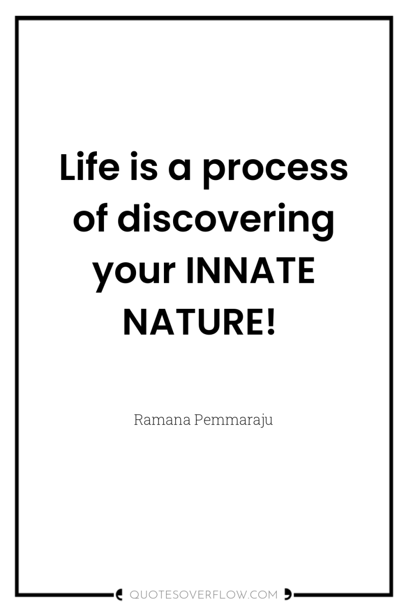 Life is a process of discovering your INNATE NATURE! 