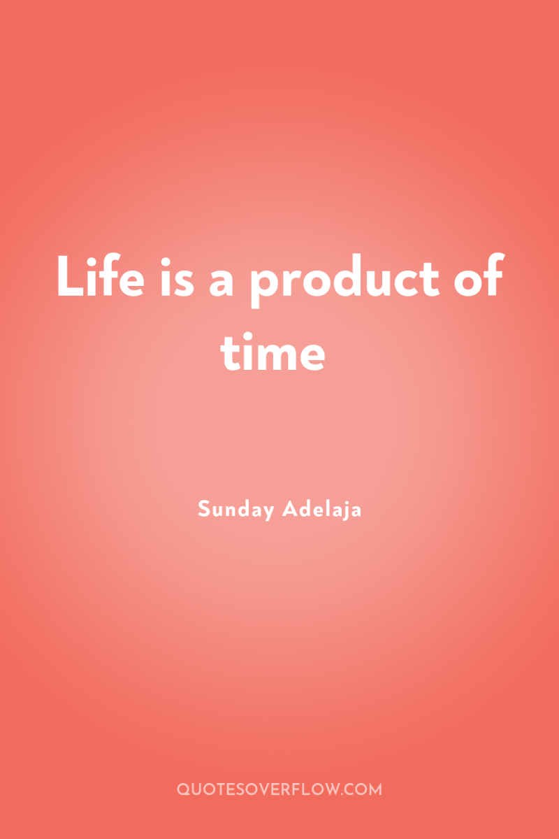Life is a product of time 