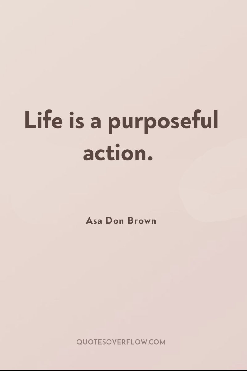 Life is a purposeful action. 
