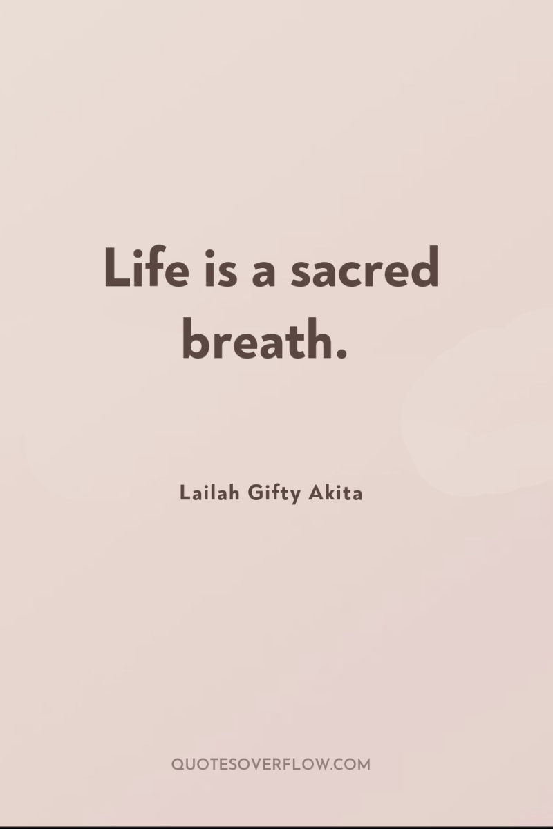 Life is a sacred breath. 