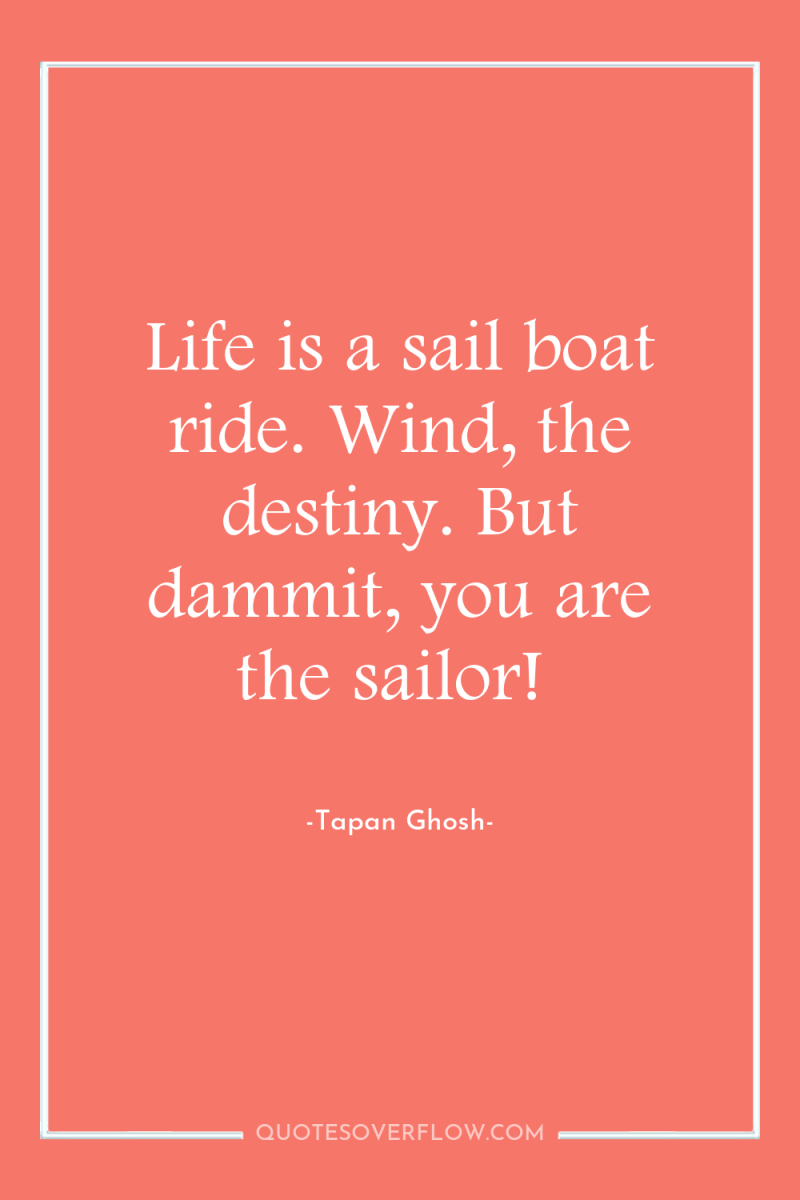 Life is a sail boat ride. Wind, the destiny. But...