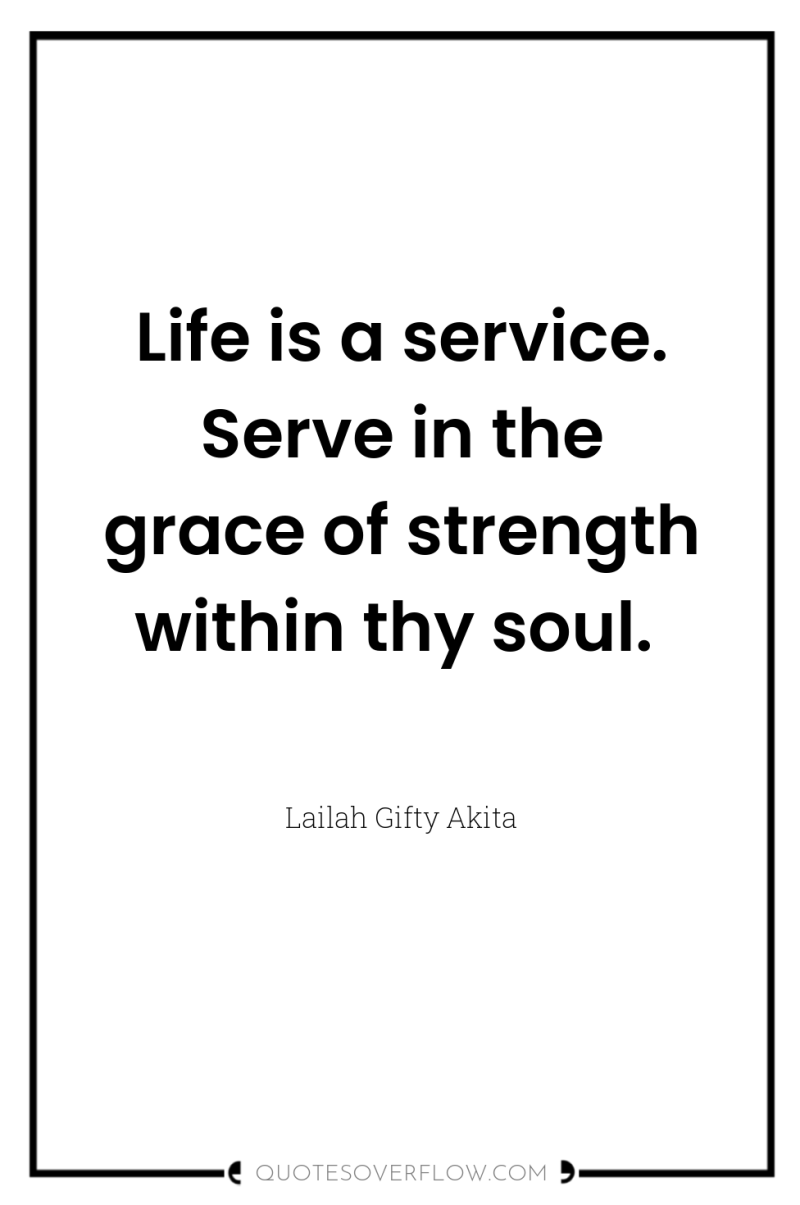 Life is a service. Serve in the grace of strength...