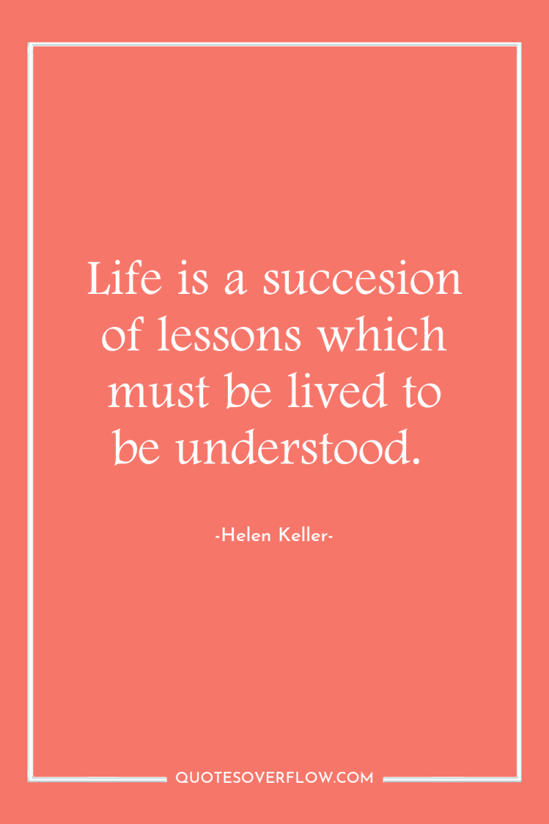 Life is a succesion of lessons which must be lived...