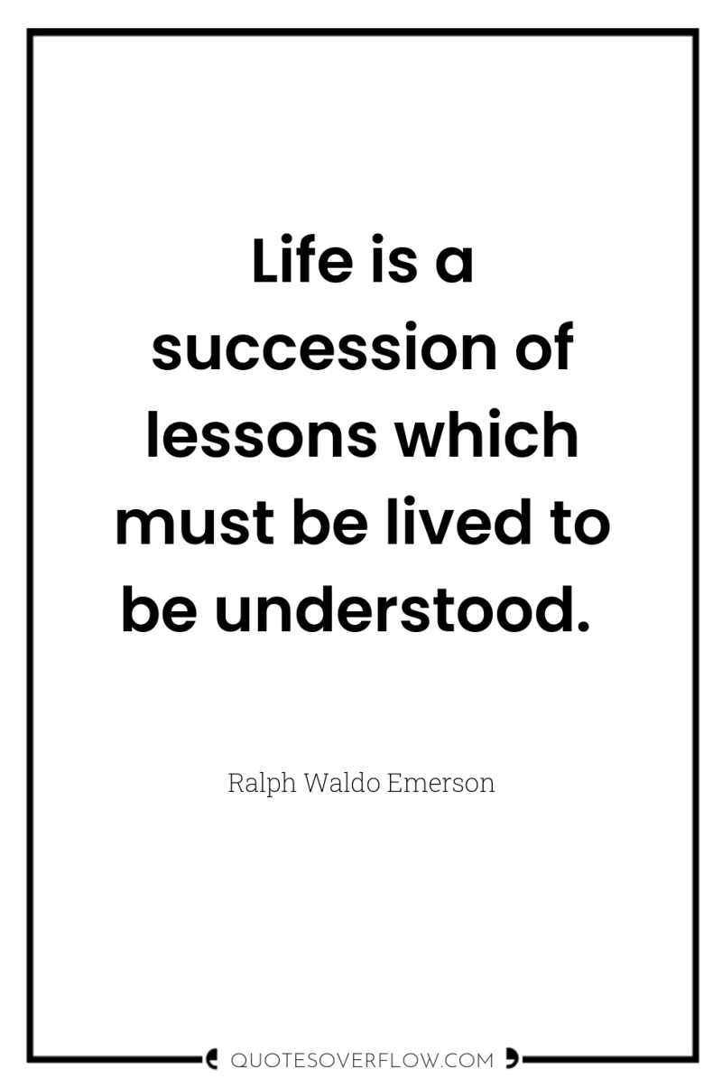 Life is a succession of lessons which must be lived...