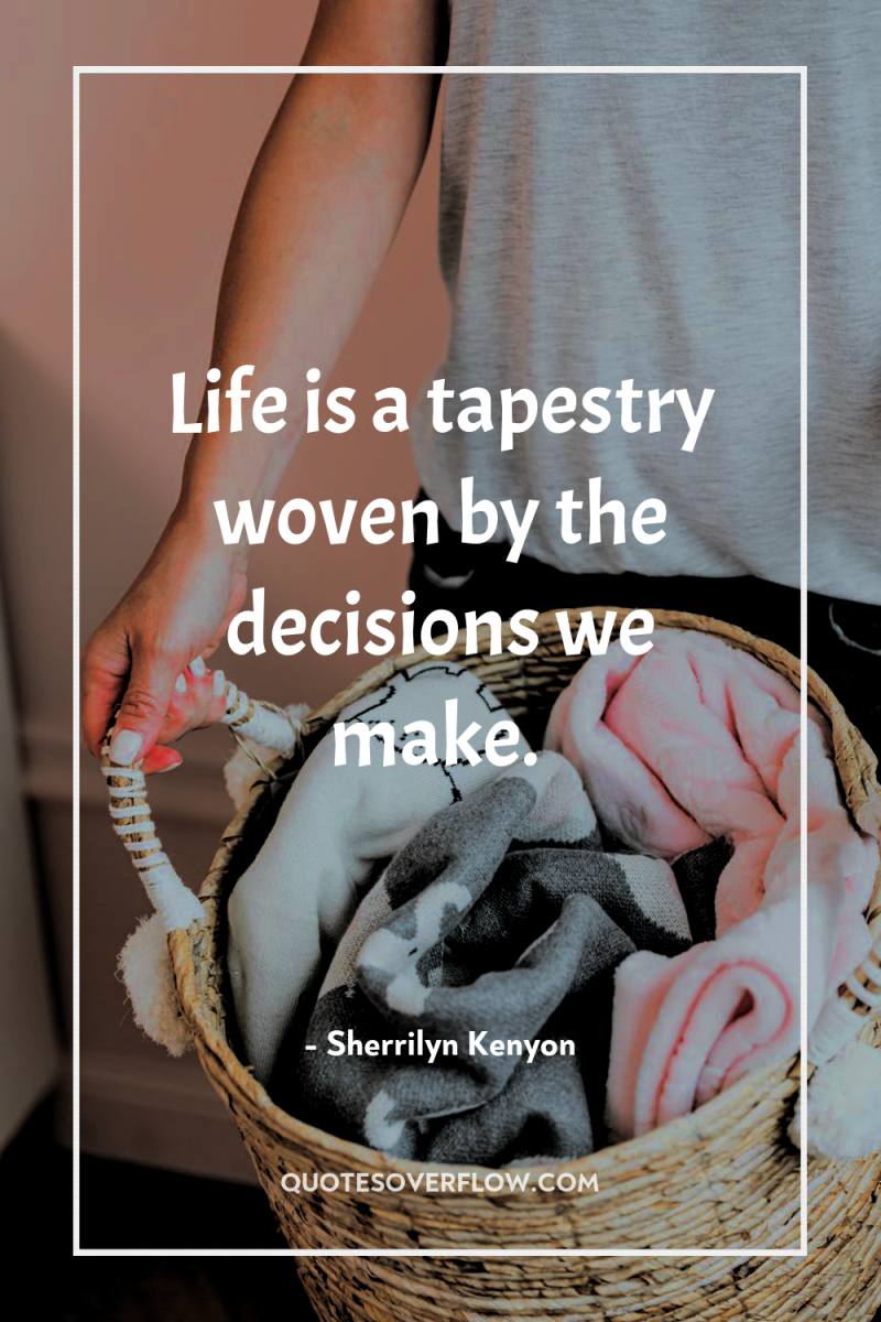 Life is a tapestry woven by the decisions we make. 