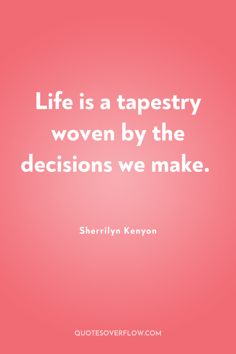 Life is a tapestry woven by the decisions we make. 