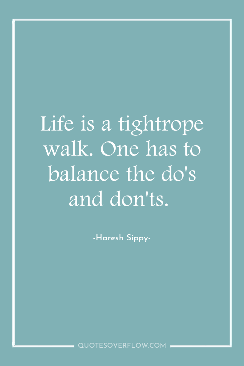 Life is a tightrope walk. One has to balance the...
