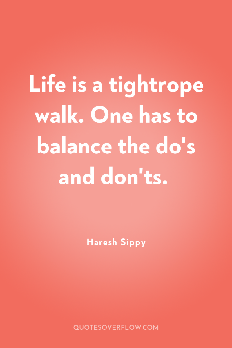 Life is a tightrope walk. One has to balance the...