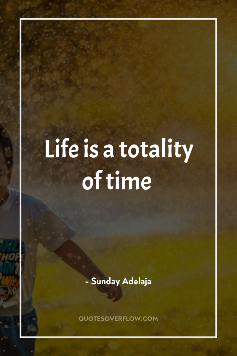 Life is a totality of time 