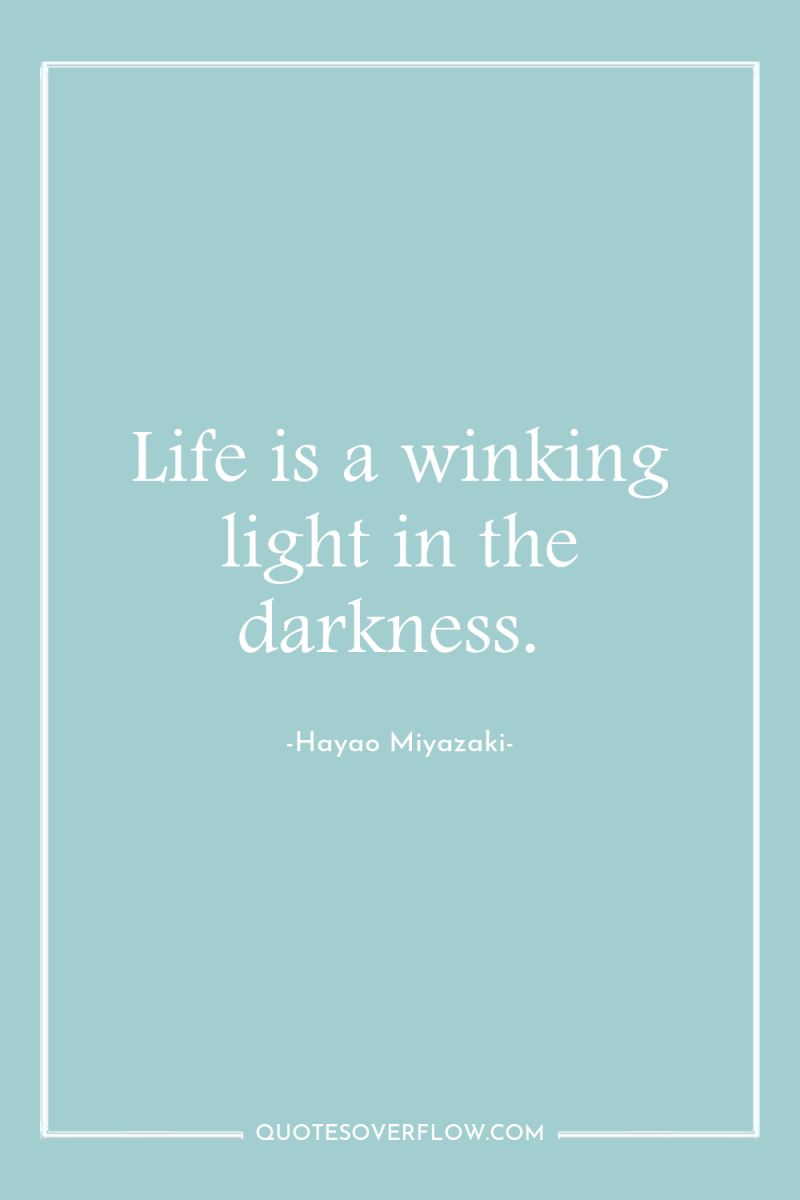 Life is a winking light in the darkness. 