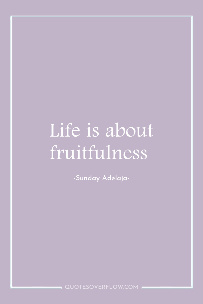 Life is about fruitfulness 