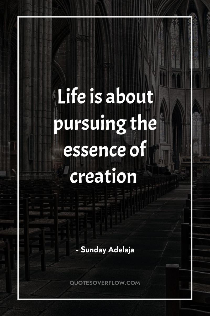 Life is about pursuing the essence of creation 