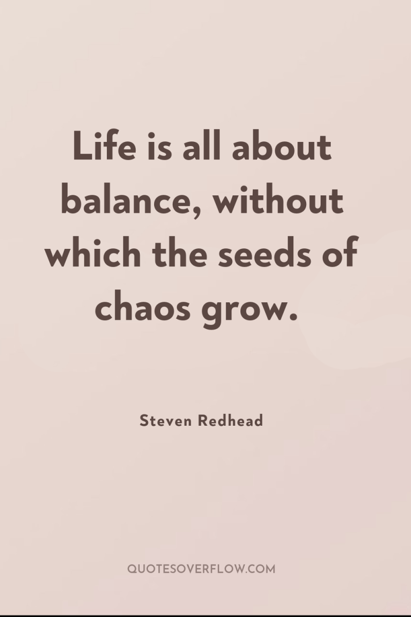 Life is all about balance, without which the seeds of...