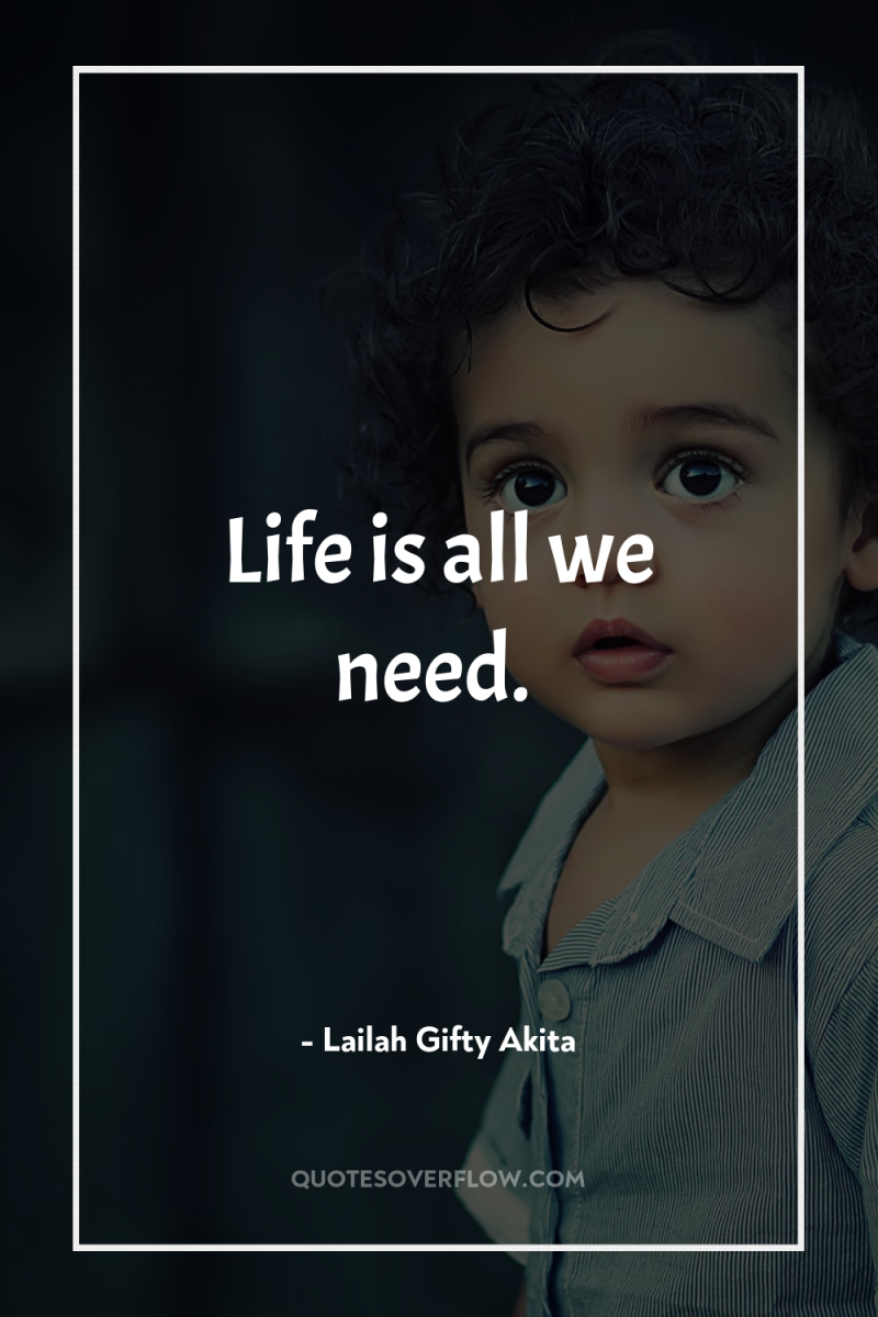 Life is all we need. 
