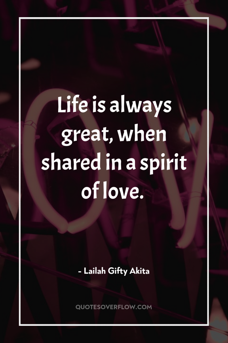 Life is always great, when shared in a spirit of...
