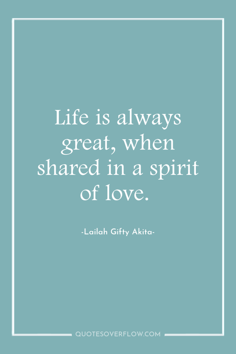 Life is always great, when shared in a spirit of...