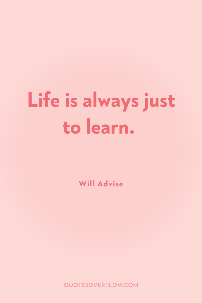 Life is always just to learn. 