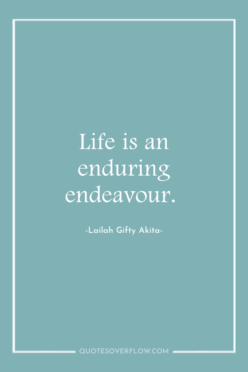 Life is an enduring endeavour. 