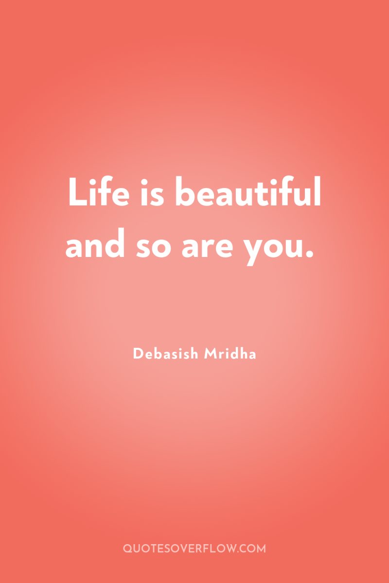 Life is beautiful and so are you. 