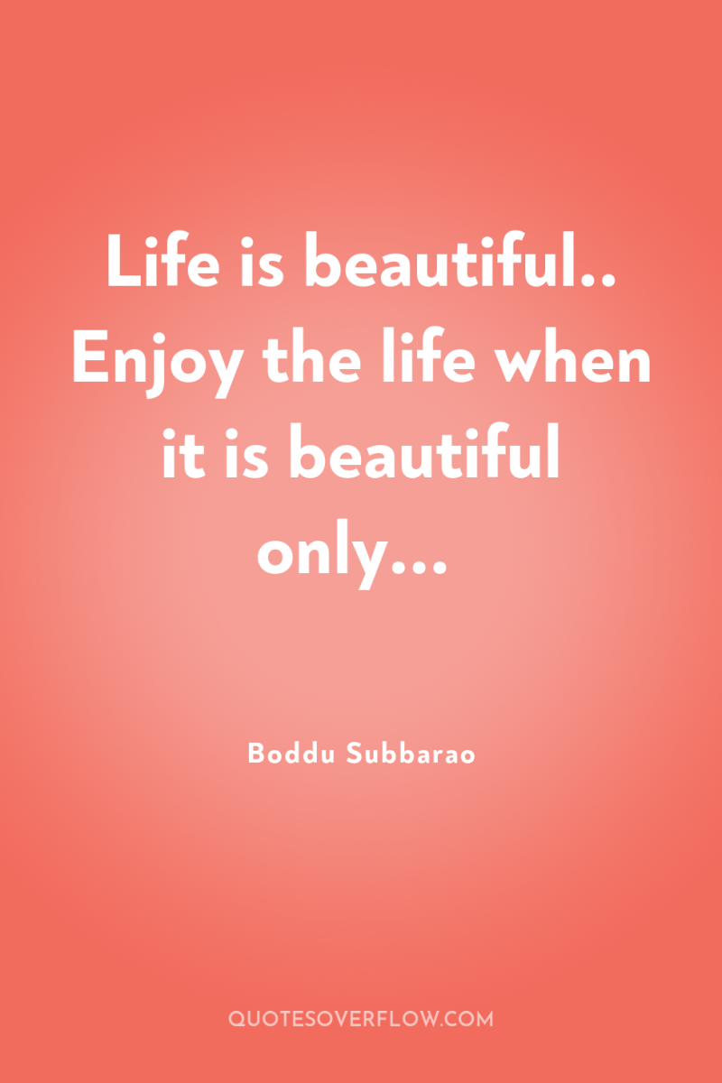Life is beautiful.. Enjoy the life when it is beautiful...