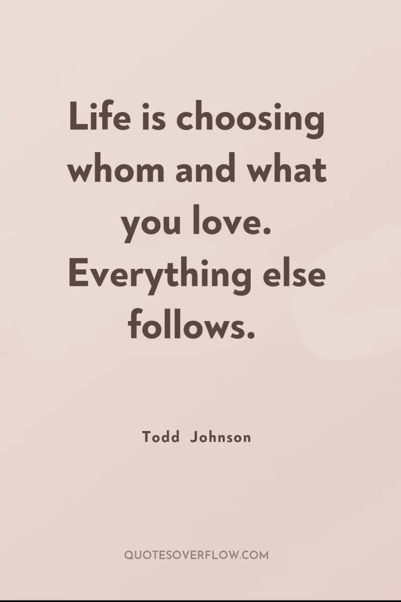 Life is choosing whom and what you love. Everything else...
