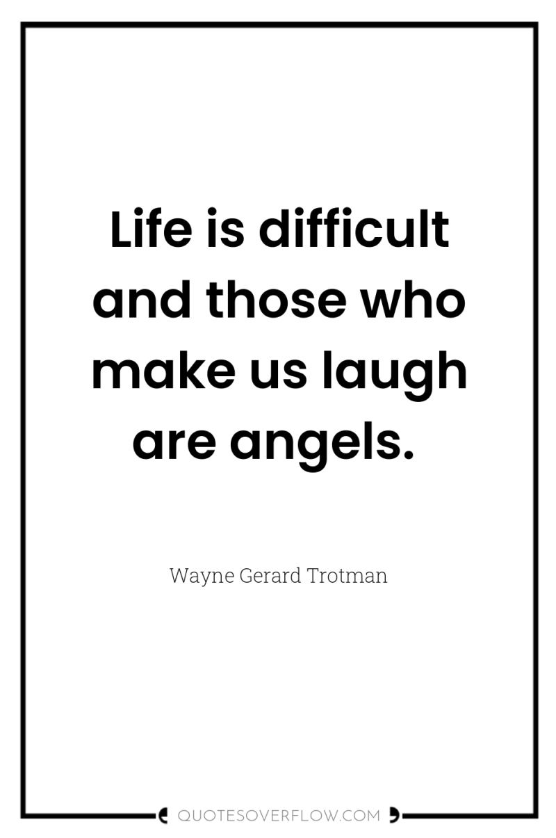Life is difficult and those who make us laugh are...