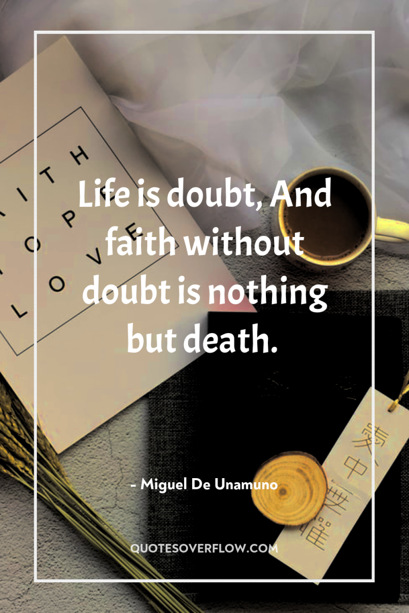 Life is doubt, And faith without doubt is nothing but...