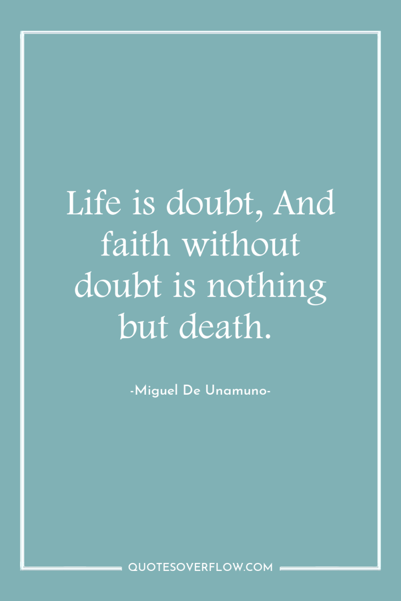 Life is doubt, And faith without doubt is nothing but...