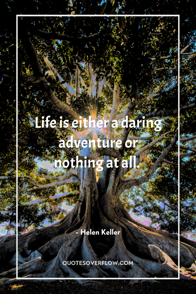 Life is either a daring adventure or nothing at all. 