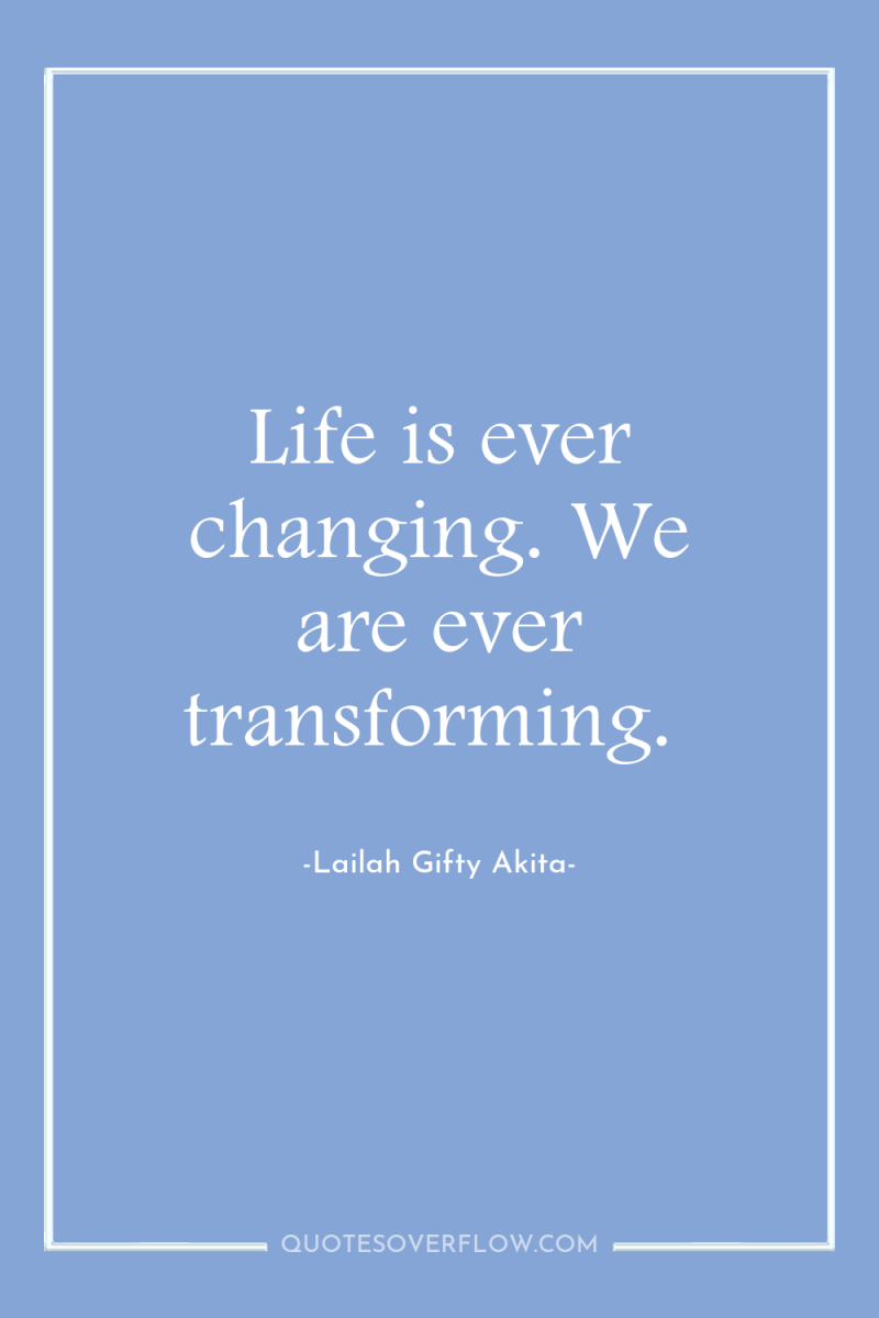 Life is ever changing. We are ever transforming. 