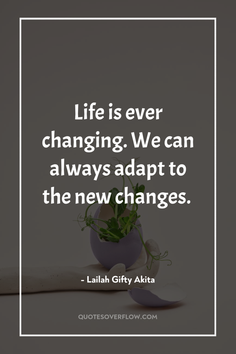 Life is ever changing. We can always adapt to the...