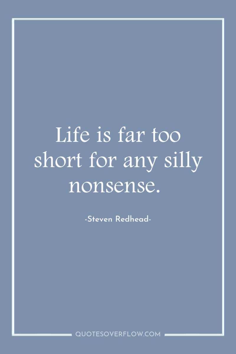 Life is far too short for any silly nonsense. 